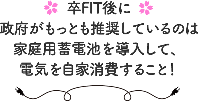 卒FIT後に政府がもっとも推奨しているのは家庭用蓄電池を導入して、電気を自家消費すること！