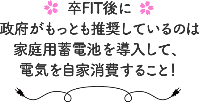 卒FIT後に政府がもっとも推奨しているのは家庭用蓄電池を導入して、電気を自家消費すること！