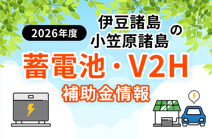 【2026年最新】伊豆諸島・小笠原諸島の蓄電池・V2H・太陽光補助金まとめ!条件や申請方法を解説